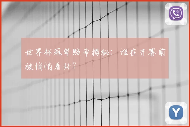 世界杯冠军赔率揭秘:谁在开赛前被悄悄看好?