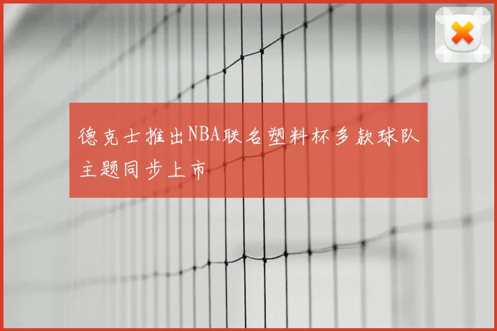 德克士推出NBA联名塑料杯多款球队主题同步上市