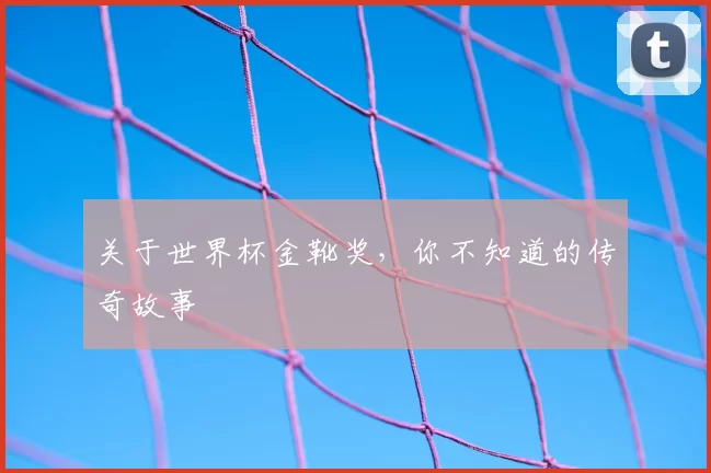 关于世界杯金靴奖，你不知道的传奇故事