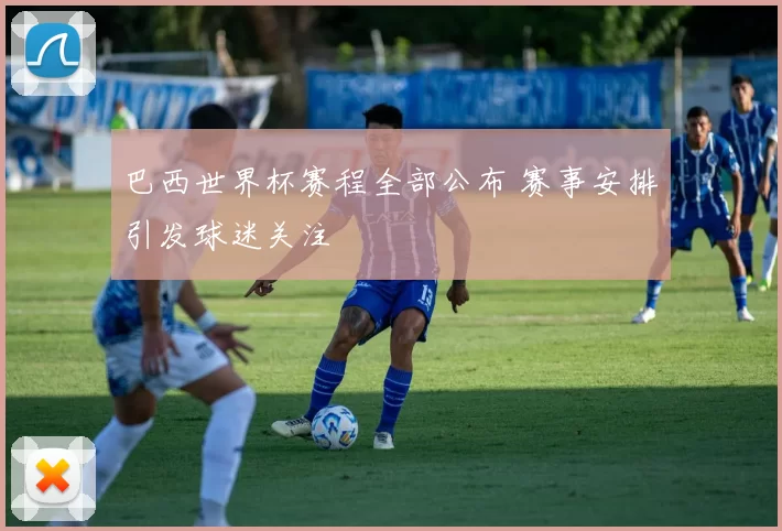 巴西世界杯赛程全部公布 赛事安排引发球迷关注