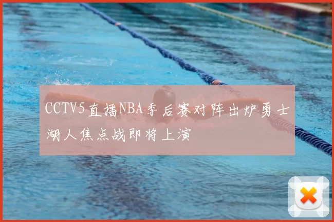CCTV5直播NBA季后赛对阵出炉勇士湖人焦点战即将上演