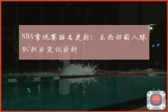 NBA常规赛排名更新:东西部前八球队积分变化分析