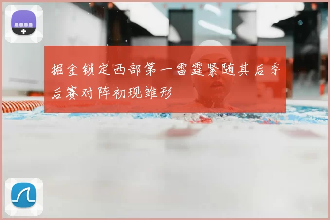 掘金锁定西部第一雷霆紧随其后季后赛对阵初现雏形