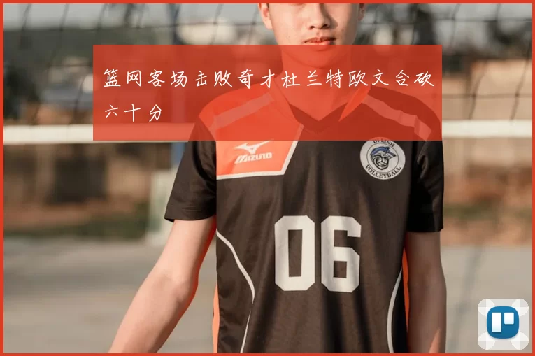 篮网客场击败奇才杜兰特欧文合砍六十分
