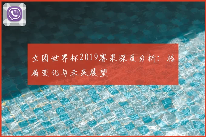 女团世界杯2019赛果深度分析：格局变化与未来展望