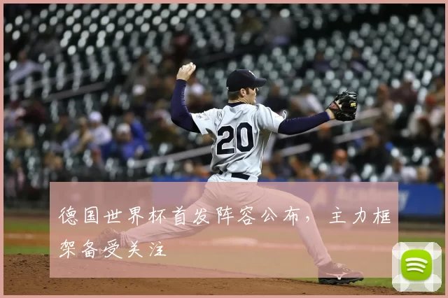 德国世界杯首发阵容公布,主力框架备受关注