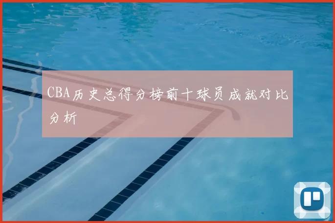 CBA历史总得分榜前十球员成就对比分析
