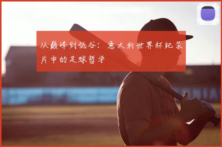 从巅峰到低谷:意大利世界杯纪录片中的足球哲学