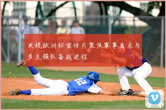 央视欧洲杯宣传片聚焦赛事看点与多支强队备战进程
