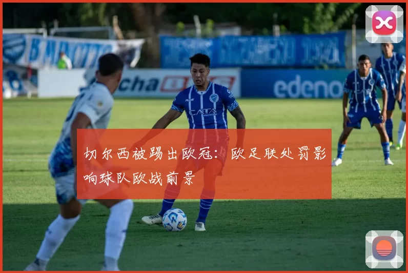 切尔西被踢出欧冠：欧足联处罚影响球队欧战前景