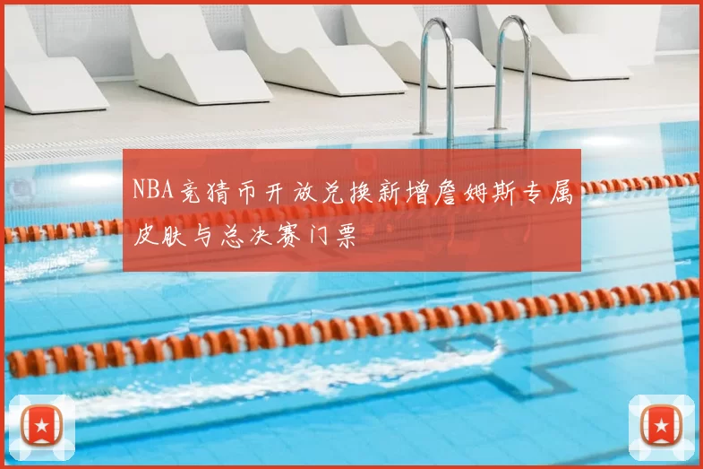 NBA竞猜币开放兑换新增詹姆斯专属皮肤与总决赛门票