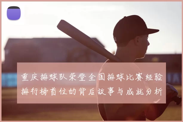 重庆排球队荣登全国排球比赛经验排行榜首位的背后故事与成就分析