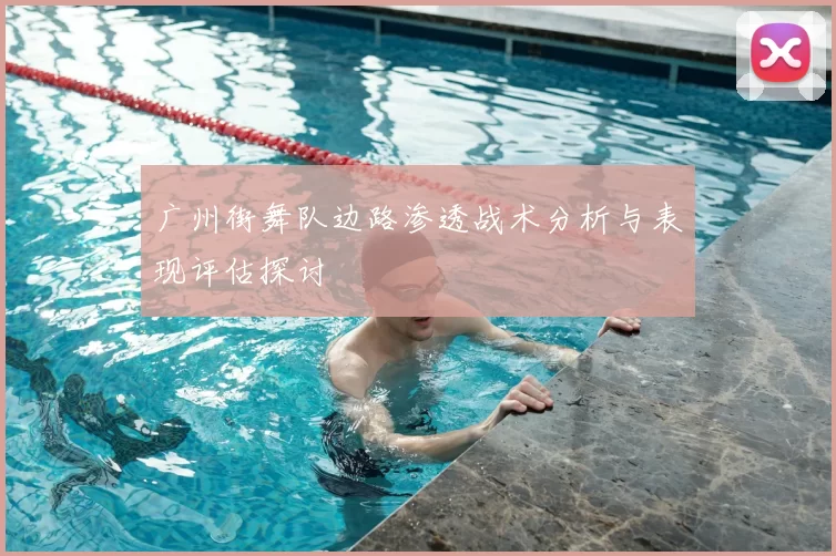 广州街舞队边路渗透战术分析与表现评估探讨