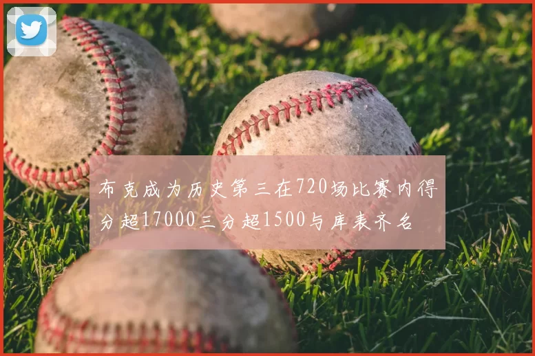 布克成为历史第三在720场比赛内得分超17000三分超1500与库表齐名