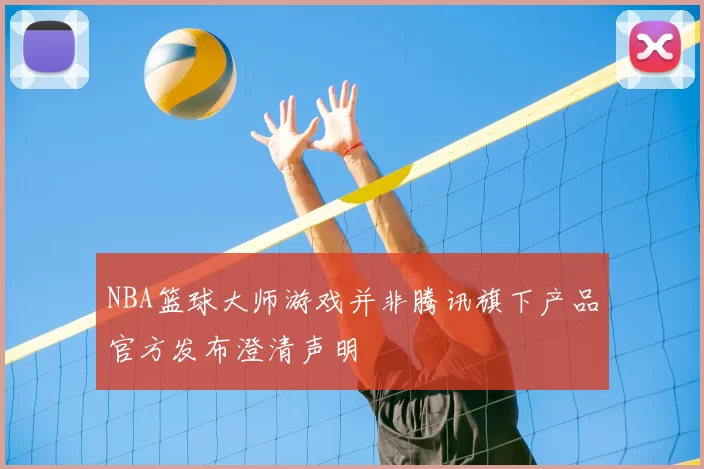 NBA篮球大师游戏并非腾讯旗下产品官方发布澄清声明