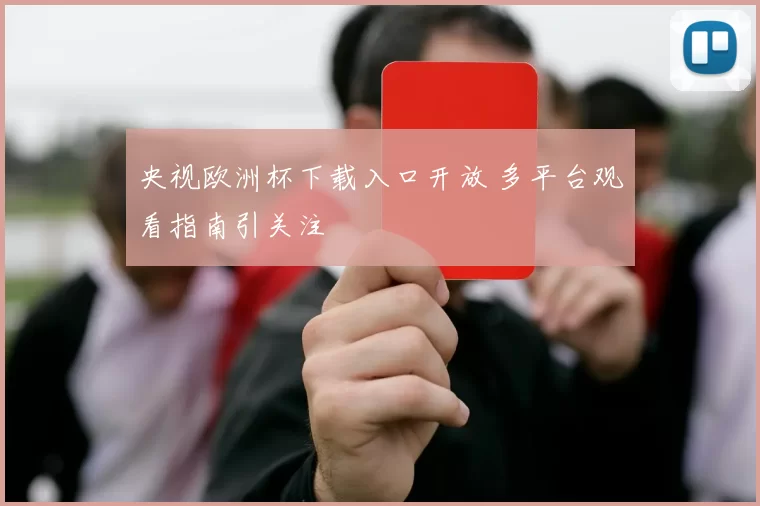 央视欧洲杯下载入口开放 多平台观看指南引关注