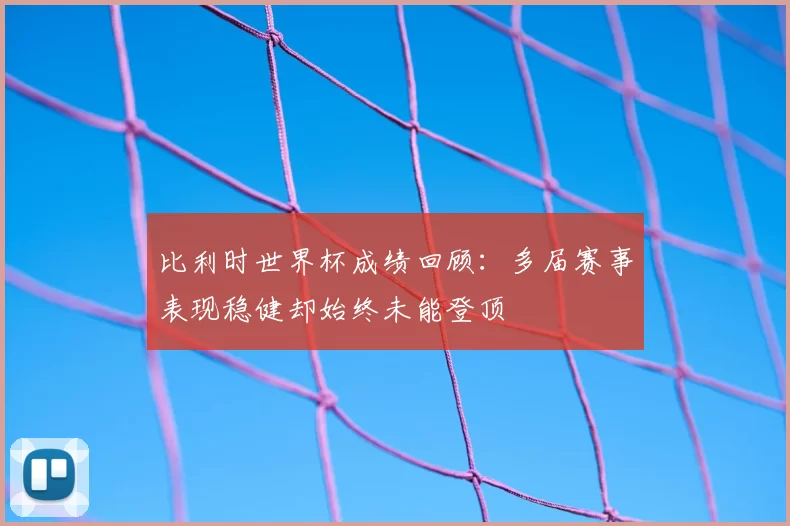 比利时世界杯成绩回顾：多届赛事表现稳健却始终未能登顶