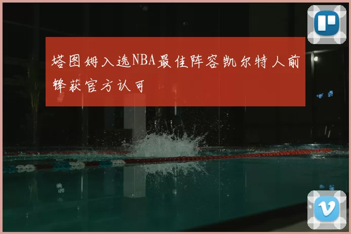 塔图姆入选NBA最佳阵容凯尔特人前锋获官方认可