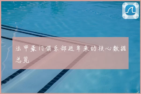 法甲豪门俱乐部近年来的核心数据总览