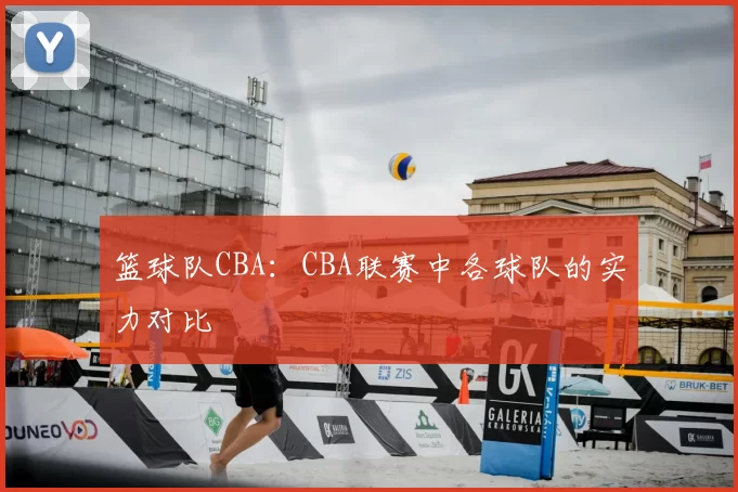 篮球队CBA:CBA联赛中各球队的实力对比
