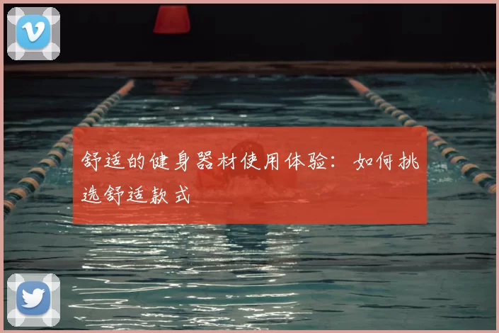 舒适的健身器材使用体验:如何挑选舒适款式