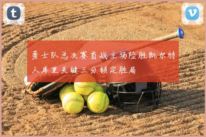 勇士队总决赛首战主场险胜凯尔特人库里关键三分锁定胜局