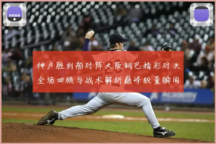 神户胜利船对阵大阪钢巴精彩对决全场回顾与战术解析巅峰较量瞬间盘点