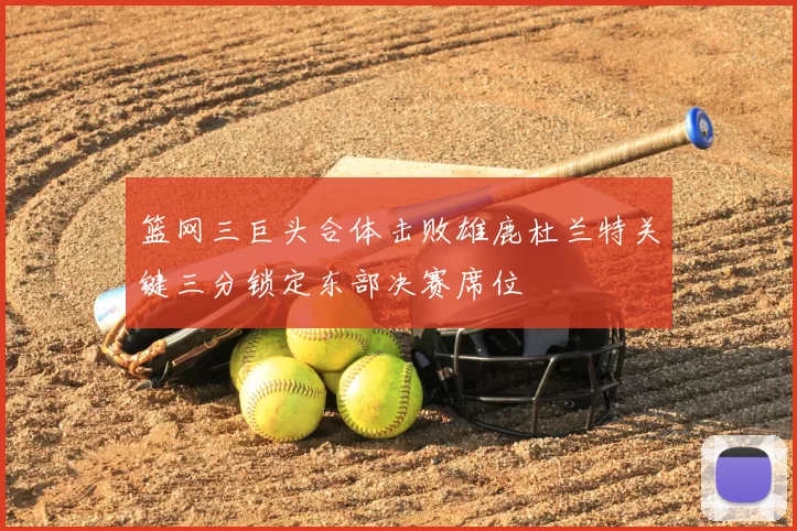 篮网三巨头合体击败雄鹿杜兰特关键三分锁定东部决赛席位