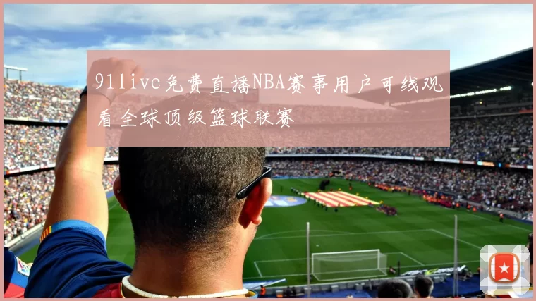 91live免费直播NBA赛事用户可线观看全球顶级篮球联赛