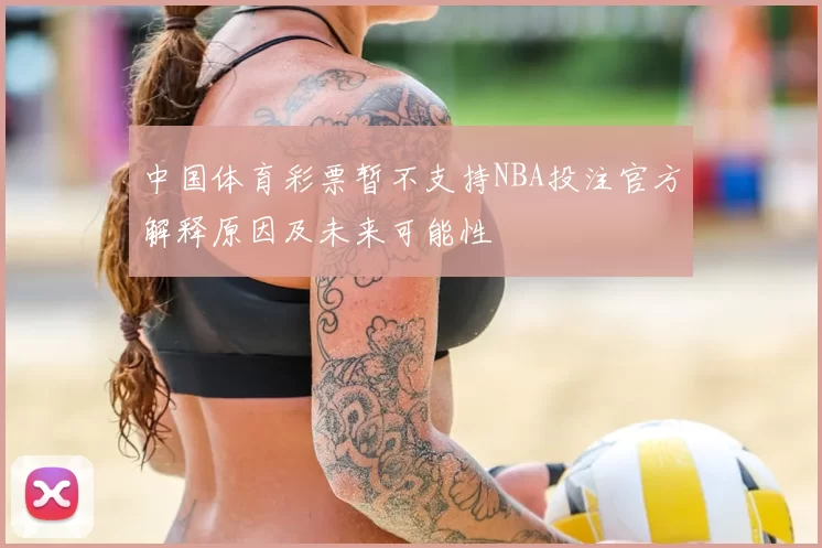 中国体育彩票暂不支持NBA投注官方解释原因及未来可能性