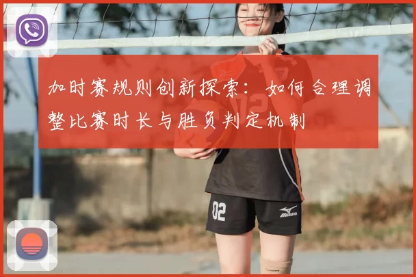 加时赛规则创新探索：如何合理调整比赛时长与胜负判定机制