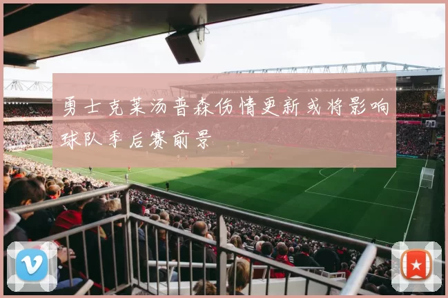 勇士克莱汤普森伤情更新或将影响球队季后赛前景