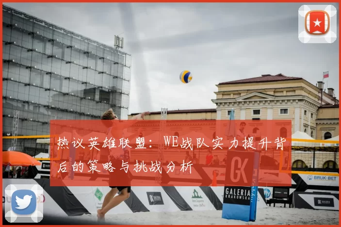 热议英雄联盟：WE战队实力提升背后的策略与挑战分析