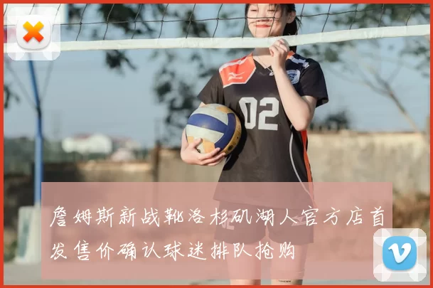 詹姆斯新战靴洛杉矶湖人官方店首发售价确认球迷排队抢购