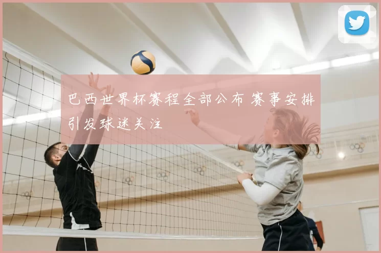 巴西世界杯赛程全部公布 赛事安排引发球迷关注