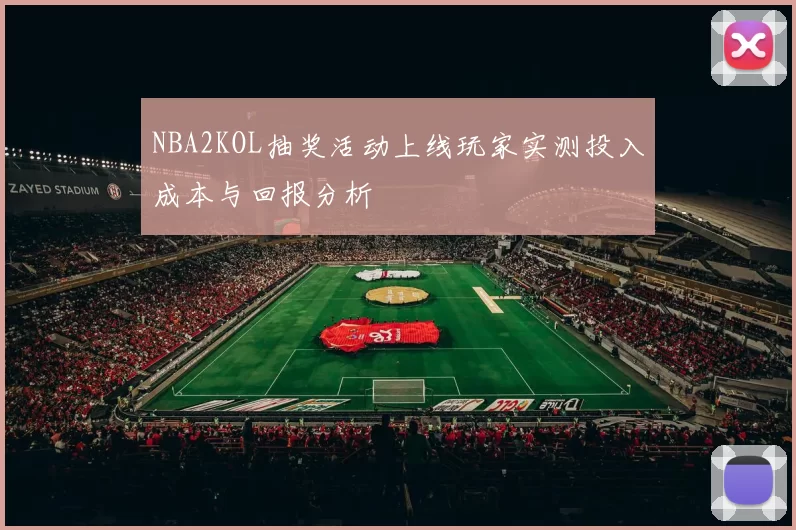 NBA2KOL抽奖活动上线玩家实测投入成本与回报分析