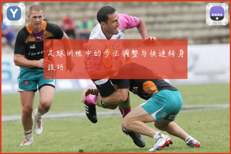 足球训练中的步法调整与快速转身技巧