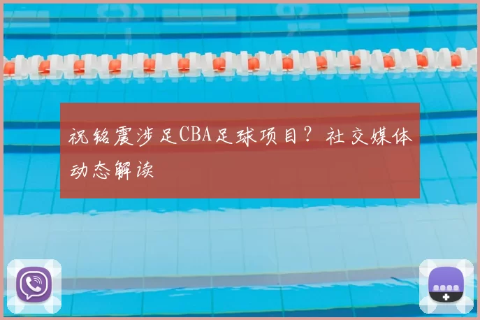 祝铭震涉足CBA足球项目？社交媒体动态解读