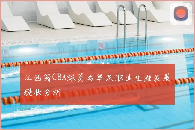 江西籍CBA球员名单及职业生涯发展现状分析