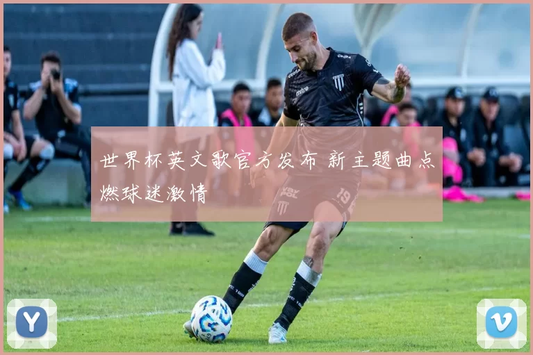 世界杯英文歌官方发布 新主题曲点燃球迷激情