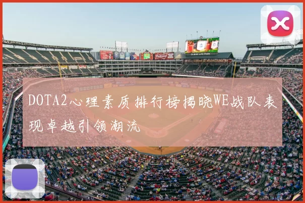 DOTA2心理素质排行榜揭晓WE战队表现卓越引领潮流