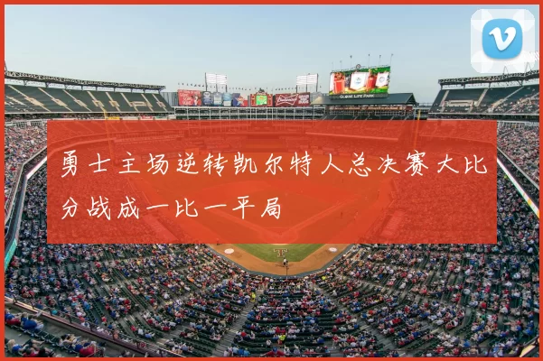 勇士主场逆转凯尔特人总决赛大比分战成一比一平局