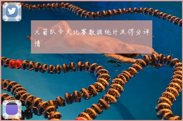 火箭队今天比赛数据统计及得分详情