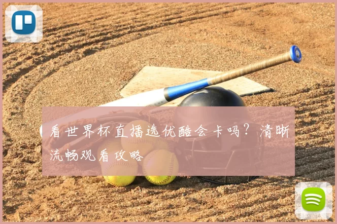 看世界杯直播选优酷会卡吗？清晰流畅观看攻略