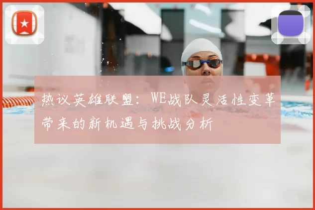 热议英雄联盟：WE战队灵活性变革带来的新机遇与挑战分析