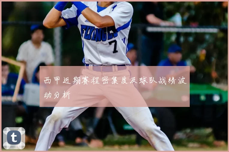 西甲近期赛程密集度及球队战绩波动分析
