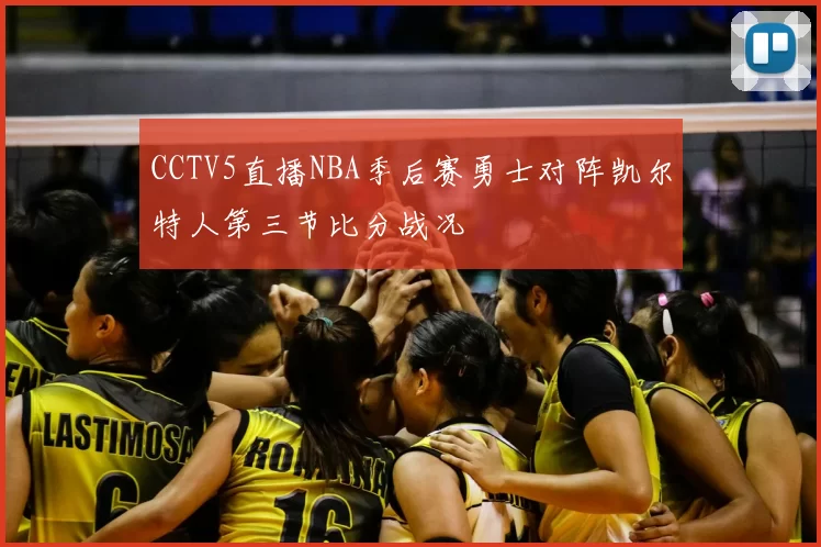 CCTV5直播NBA季后赛勇士对阵凯尔特人第三节比分战况