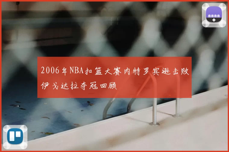 2006年NBA扣篮大赛内特罗宾逊击败伊戈达拉夺冠回顾