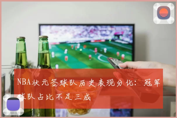 NBA状元签球队历史表现分化：冠军球队占比不足三成