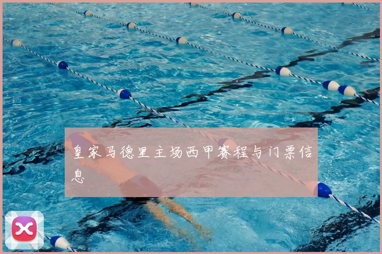 皇家马德里主场西甲赛程与门票信息